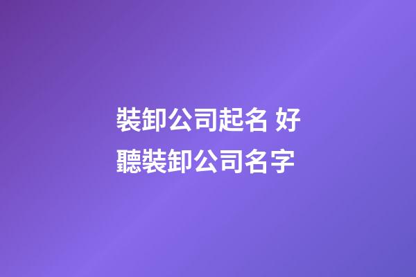 裝卸公司起名 好聽裝卸公司名字-第1張-公司起名-玄機派